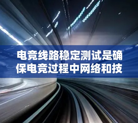 电竞线路稳定测试是确保电竞过程中网络和技术基础设施的稳定性和可靠性的关键步骤。以下是电竞线路稳定测试的主要内容和步骤 电竞线路稳定测试是确保电竞过程中网络和技术基础设施的稳定性和可靠性的关键步骤。以下是电竞线路稳定测试的主要内容和步骤