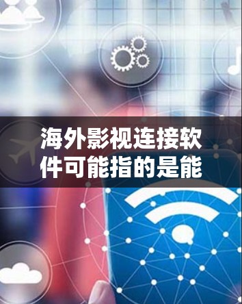海外影视连接软件可能指的是能够帮助影视内容在海外市场进行连接、分发、管理或推广的软件或平台。以下是一些可能的工具和平台,供您参考