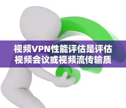 视频VPN性能评估是评估视频会议或视频流传输质量的重要步骤,确保视频内容能够流畅、稳定地通过VPN网络传输。以下是一些常见的视频VPN性能评估指标和方法