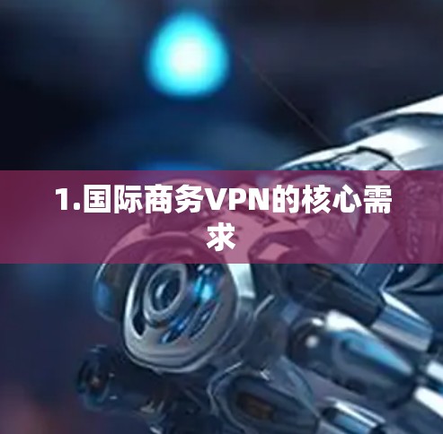1.国际商务VPN的核心需求