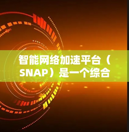 智能网络加速平台(SNAP)是一个综合性的解决方案,旨在优化网络传输和数据处理效率,同时确保安全性。以下是对该平台的详细分析和总结 智能网络加速平台(SNAP)是一个综合性的解决方案,旨在优化网络传输和数据处理效率,同时确保安全性。以下是对该平台的详细分析和总结