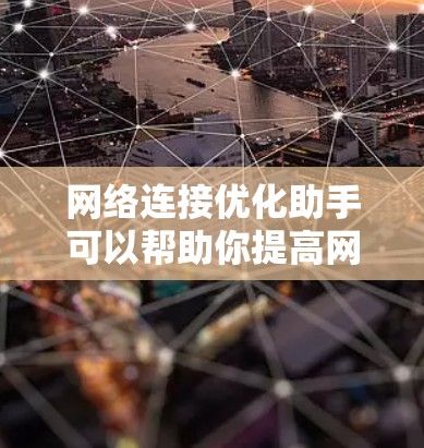 网络连接优化助手可以帮助你提高网络速度、减少延迟和解决连接问题。以下是一些常用的优化方法 网络连接优化助手可以帮助你提高网络速度、减少延迟和解决连接问题。以下是一些常用的优化方法