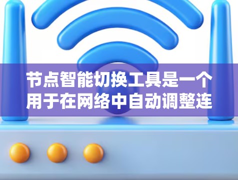 节点智能切换工具是一个用于在网络中自动调整连接的系统,旨在确保服务连续性和稳定性。以下是对该工具的详细分析和总结 节点智能切换工具是一个用于在网络中自动调整连接的系统,旨在确保服务连续性和稳定性。以下是对该工具的详细分析和总结