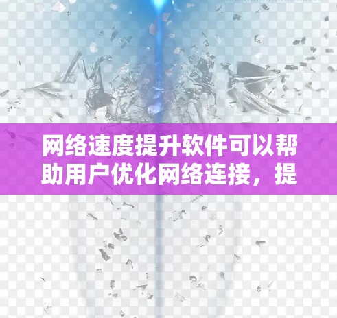 网络速度提升软件可以帮助用户优化网络连接,提高数据传输速率,减少延迟和数据丢失。以下是一些常见的网络速度提升软件和方法