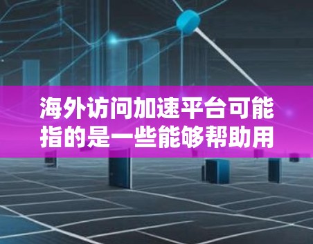 海外访问加速平台可能指的是一些能够帮助用户快速访问国外网站、解决跨国网络限制的问题的工具或服务。以下是一些可能相关的方法和平台