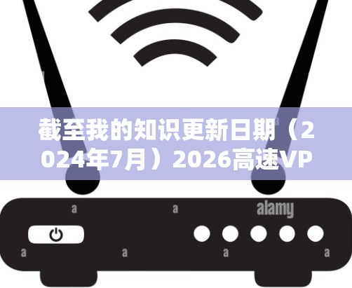 截至我的知识更新日期(2024年7月)2026高速VPN软件可能尚未正式发布或广泛使用,因此我无法提供具体的下载链接或详细信息。建议您通过官方渠道或可靠的应用商店获取VPN软件,以确保安全和合法性