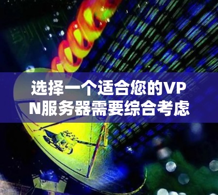 选择一个适合您的VPN服务器需要综合考虑多个因素,以确保您的网络安全和使用体验。以下是一个有条理的选择指南,帮助您快速找到最适合的VPN服务器