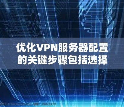 优化VPN服务器配置的关键步骤包括选择合适的协议、硬件配置、安全设置、负载均衡、用户管理和网络优化。以下是详细的优化步骤 优化VPN服务器配置的关键步骤包括选择合适的协议、硬件配置、安全设置、负载均衡、用户管理和网络优化。以下是详细的优化步骤