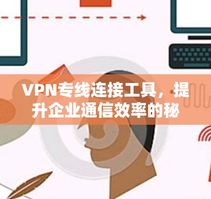 VPN专线连接工具,提升企业通信效率的秘密武器