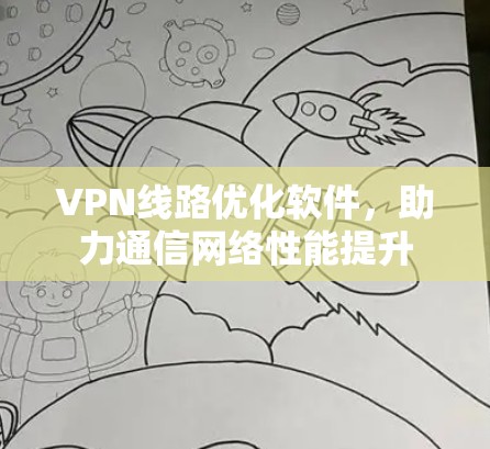 VPN线路优化软件，助力通信网络性能提升