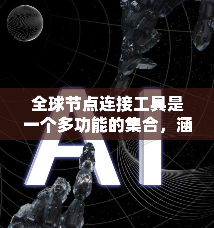 全球节点连接工具是一个多功能的集合，涵盖了从网络管理、监控到云服务、容器化等多个领域，旨在帮助管理员有效管理和监控分布式网络环境中的节点。以下是这些工具的分类和应用场景