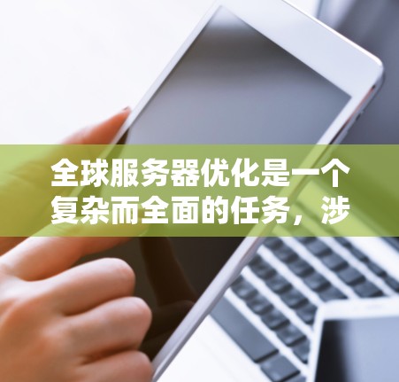 全球服务器优化是一个复杂而全面的任务,涉及多个方面的考量。以下是一个结构化的优化策略,帮助您有效地优化全球服务器