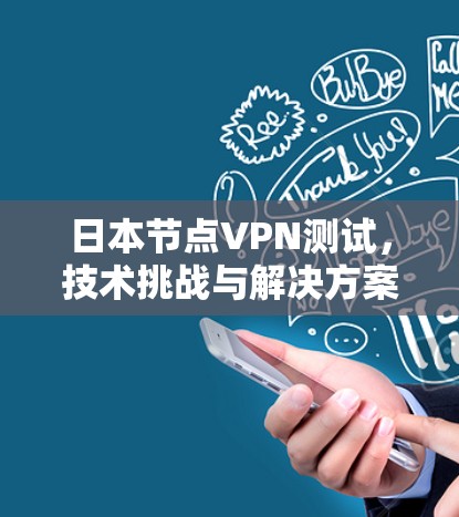 日本节点VPN测试,技术挑战与解决方案 日本节点VPN测试,技术挑战与解决方案
