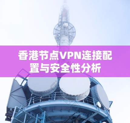 香港节点VPN连接配置与安全性分析