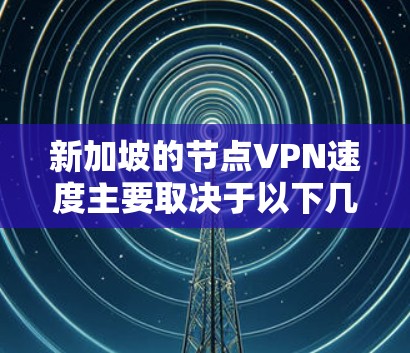 新加坡的节点VPN速度主要取决于以下几个因素