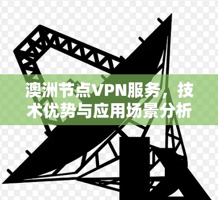 澳洲节点VPN服务,技术优势与应用场景分析