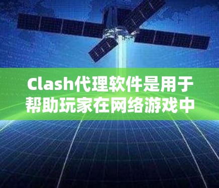 Clash代理软件是用于帮助玩家在网络游戏中获取资源、提升表现或实现其他功能的工具。以下是一些常见的Clash代理软件推荐,供你参考