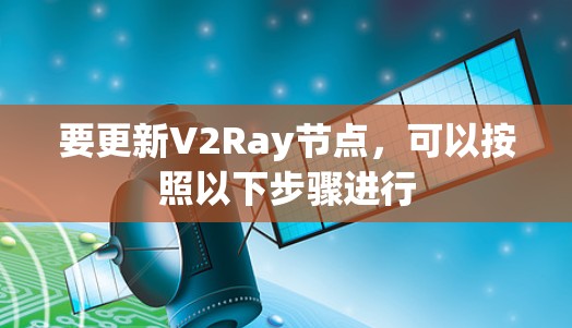 要更新V2Ray节点,可以按照以下步骤进行