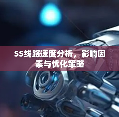 SS线路速度分析,影响因素与优化策略