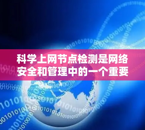 科学上网节点检测是网络安全和管理中的一个重要任务,旨在识别和监控网络中的异常节点,以确保网络的安全性和稳定性。以下是关于科学上网节点检测的详细分析