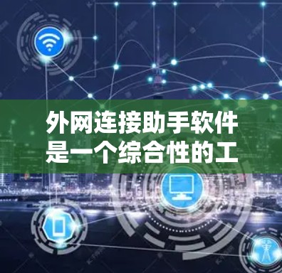 外网连接助手软件是一个综合性的工具，旨在帮助用户便捷地连接到外部网络，支持VPN、远程访问等功能。以下是对该软件的详细分析和总结