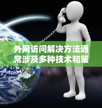外网访问解决方法通常涉及多种技术和策略，以下是一些常见的解决方案和方法，帮助您实现对外网资源的访问