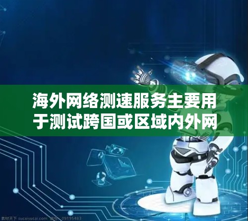 海外网络测速服务主要用于测试跨国或区域内外网络连接的速度、延迟、带宽、丢包率等网络性能参数。这些服务通常由专业的网络测试工具或平台提供，能够帮助用户或企业评估网络质量，优化网络性能