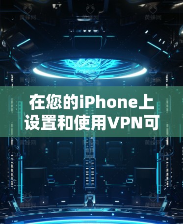 在您的iPhone上设置和使用VPN可以按照以下步骤进行 在您的iPhone上设置和使用VPN可以按照以下步骤进行