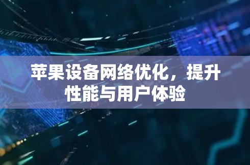 苹果设备网络优化，提升性能与用户体验