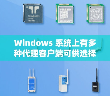 Windows 系统上有多种代理客户端可供选择,以下是一些常见的代理客户端及其简要介绍 Windows 系统上有多种代理客户端可供选择,以下是一些常见的代理客户端及其简要介绍