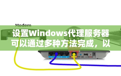 设置Windows代理服务器可以通过多种方法完成，以下是详细的步骤指南