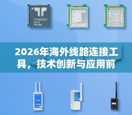 2026年海外线路连接工具，技术创新与应用前景