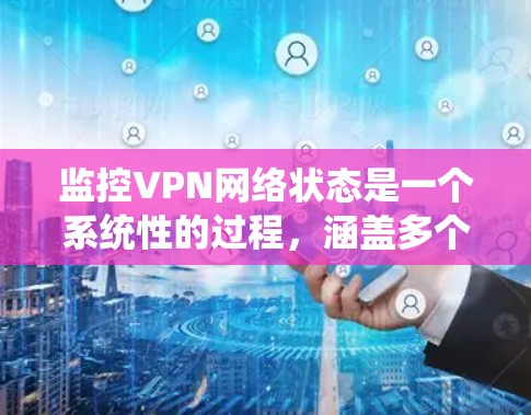 监控VPN网络状态是一个系统性的过程,涵盖多个方面,确保VPN的安全性和稳定性。以下是分步骤的指南,帮助您有效监控和管理VPN网络