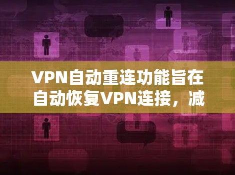 VPN自动重连功能旨在自动恢复VPN连接,减少因中断导致的连接中断影响。然而,连接中断可能由多种因素引起,以下是解决问题的分步指南