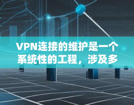 VPN连接的维护是一个系统性的工程,涉及多个关键环节。以下是对维护方法的详细总结 VPN连接的维护是一个系统性的工程,涉及多个关键环节。以下是对维护方法的详细总结