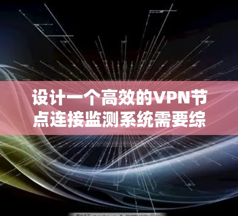 设计一个高效的VPN节点连接监测系统需要综合考虑多个方面,确保能够实时监控节点状态,及时发现并处理问题。以下是一个结构化的设计方案 设计一个高效的VPN节点连接监测系统需要综合考虑多个方面,确保能够实时监控节点状态,及时发现并处理问题。以下是一个结构化的设计方案