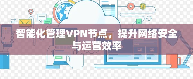 智能化管理VPN节点,提升网络安全与运营效率