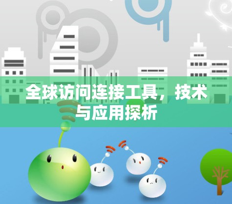 全球访问连接工具,技术与应用探析