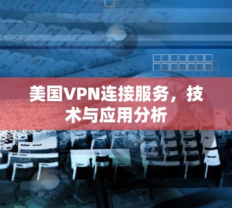 美国VPN连接服务,技术与应用分析