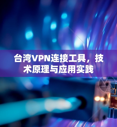 台湾VPN连接工具,技术原理与应用实践