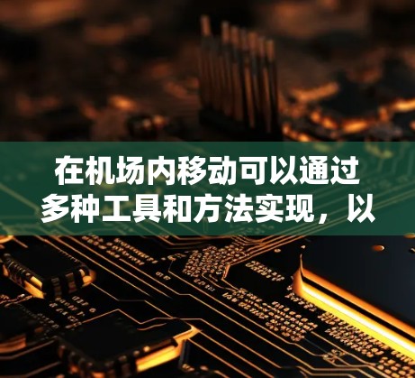 在机场内移动可以通过多种工具和方法实现，以满足不同用户的需求。以下是机场线路连接工具的详细介绍