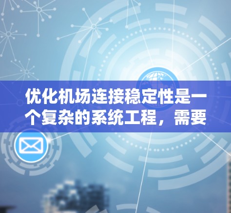 优化机场连接稳定性是一个复杂的系统工程,需要多方面的协调和规划。以下是对该问题的分步骤分析和解决方案