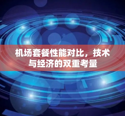 机场套餐性能对比,技术与经济的双重考量