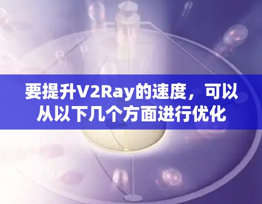 要提升V2Ray的速度,可以从以下几个方面进行优化 要提升V2Ray的速度,可以从以下几个方面进行优化
