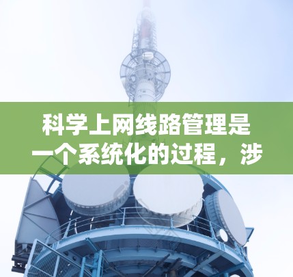 科学上网线路管理是一个系统化的过程,涉及多个关键环节,以确保网络的高效、安全和稳定运行。以下是对这一过程的详细分析和总结