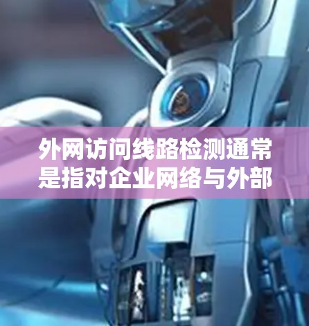 外网访问线路检测通常是指对企业网络与外部互联网之间的连接状态进行监控和检查，以确保数据传输的稳定性和安全性。以下是一些常见的检测方法和步骤