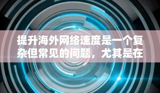 提升海外网络速度是一个复杂但常见的问题，尤其是在国际旅行或使用移动网络时。以下是一些可能有效的方法和建议