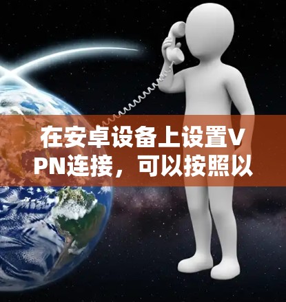 在安卓设备上设置VPN连接，可以按照以下步骤进行