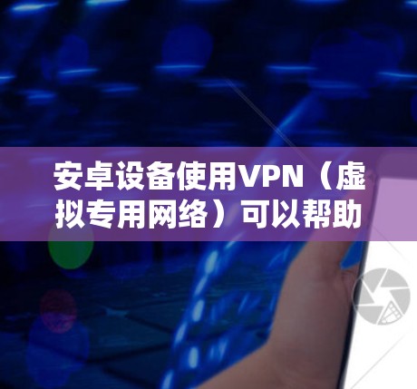 安卓设备使用VPN（虚拟专用网络）可以帮助你加密网络流量，保护隐私，或者访问被限制的地区内容。以下是使用安卓VPN的基本步骤和指南