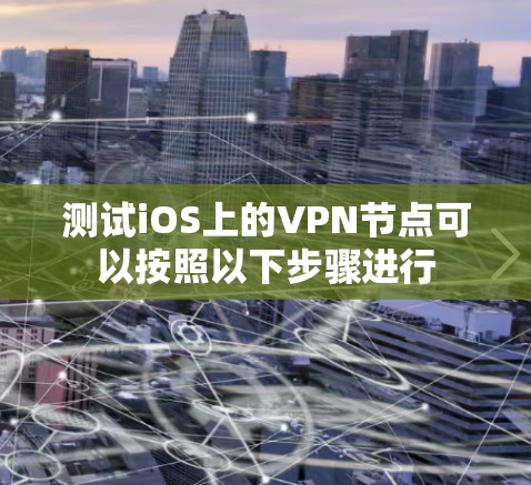 测试iOS上的VPN节点可以按照以下步骤进行